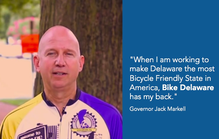"When I am working to make Delaware the most Bicycle Friendly State in America, Bike Delaware has my back." - Governor Jack Markell